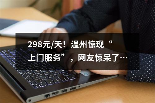 298元/天！温州惊现“上门服务”，网友惊呆了…