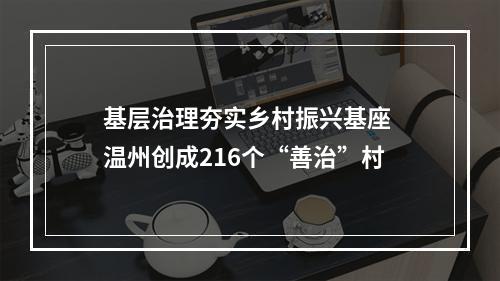 基层治理夯实乡村振兴基座 温州创成216个“善治”村