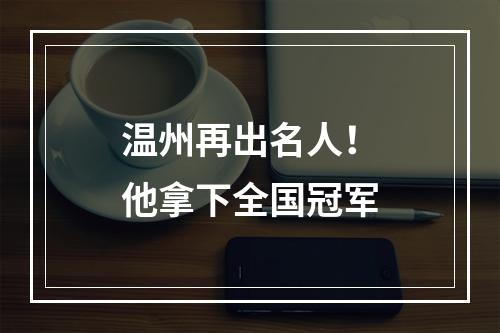 温州再出名人！他拿下全国冠军