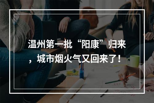 温州第一批“阳康”归来，城市烟火气又回来了！