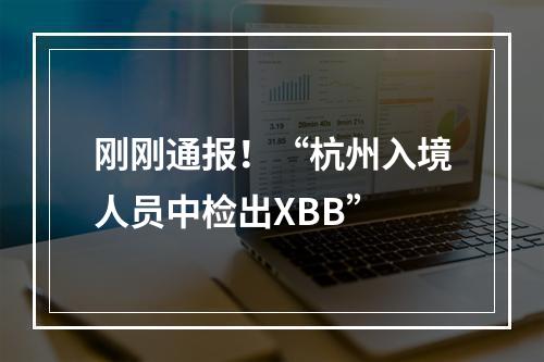 刚刚通报！“杭州入境人员中检出XBB”