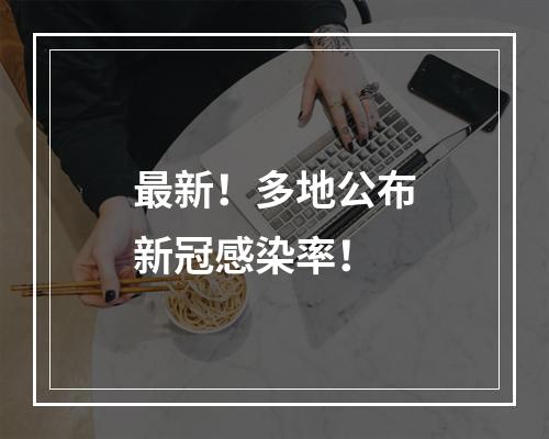 最新！多地公布新冠感染率！