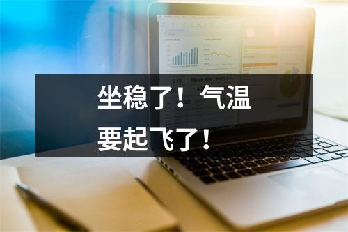 坐稳了！气温要起飞了！