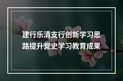 建行乐清支行创新学习思路提升党史学习教育成果