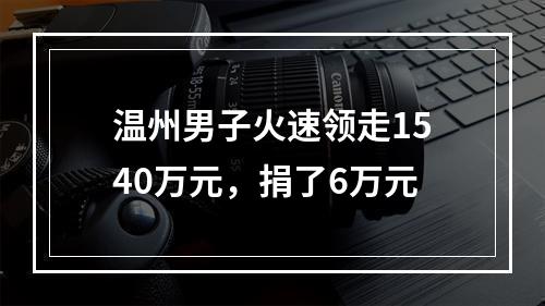 温州男子火速领走1540万元，捐了6万元