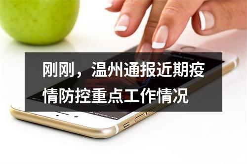 刚刚，温州通报近期疫情防控重点工作情况