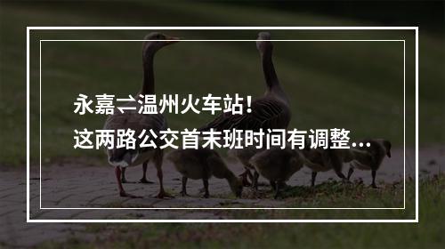 永嘉⇌温州火车站！这两路公交首末班时间有调整！