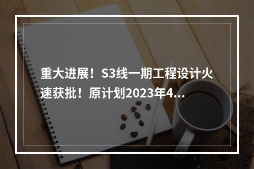 重大进展！S3线一期工程设计火速获批！原计划2023年4月开工...