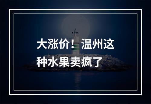 大涨价！温州这种水果卖疯了