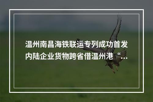 温州南昌海铁联运专列成功首发　内陆企业货物跨省借温州港“出海”