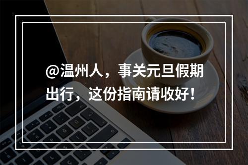 @温州人，事关元旦假期出行，这份指南请收好！