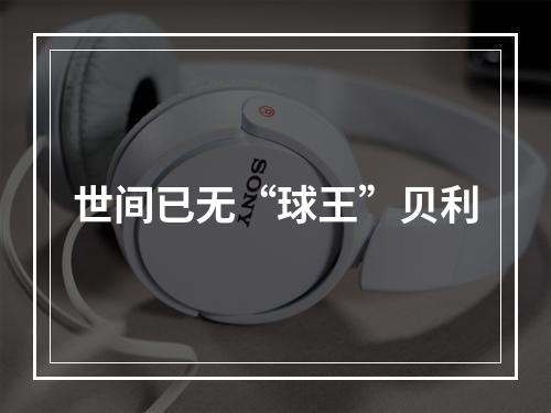 世间已无“球王”贝利