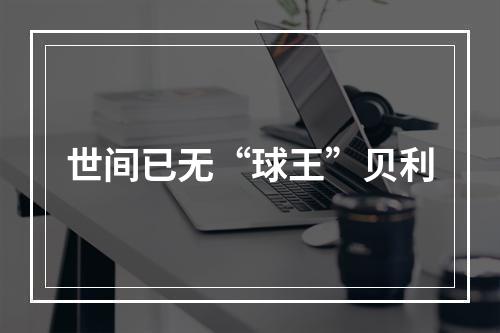 世间已无“球王”贝利