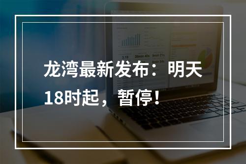 龙湾最新发布：明天18时起，暂停！