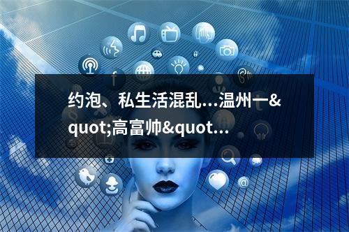 约泡、私生活混乱...温州一"高富帅"真面目被曝光