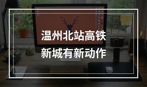 温州北站高铁新城有新动作
