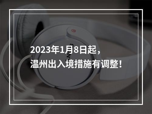 2023年1月8日起，温州出入境措施有调整！