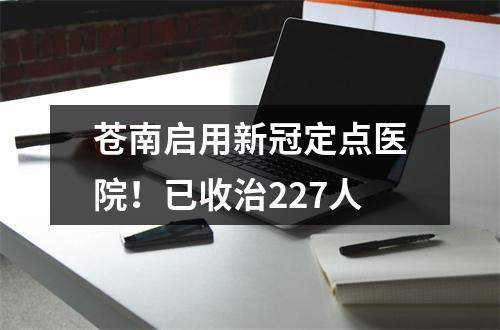 苍南启用新冠定点医院！已收治227人