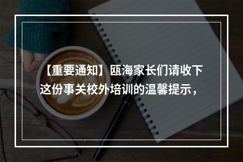 【重要通知】瓯海家长们请收下这份事关校外培训的温馨提示，