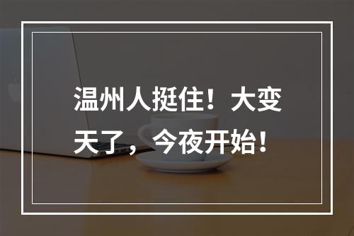 温州人挺住！大变天了，今夜开始！