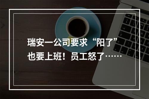 瑞安一公司要求“阳了”也要上班！员工怒了……