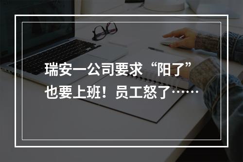 瑞安一公司要求“阳了”也要上班！员工怒了……