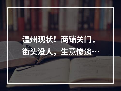 温州现状！商铺关门，街头没人，生意惨淡…