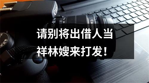 请别将出借人当祥林嫂来打发！