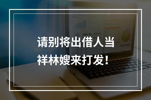 请别将出借人当祥林嫂来打发！