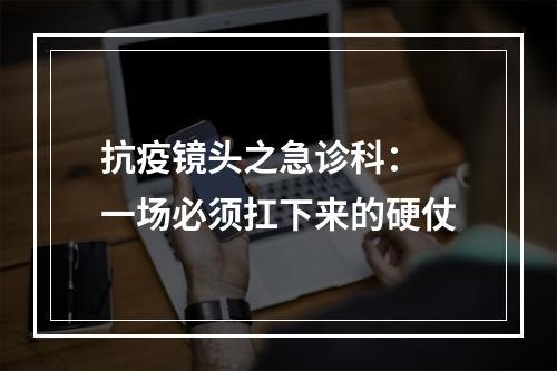 抗疫镜头之急诊科： 一场必须扛下来的硬仗