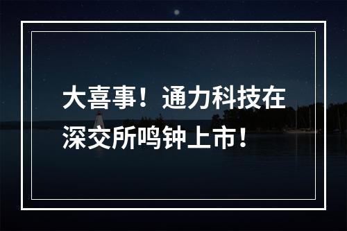 大喜事！通力科技在深交所鸣钟上市！
