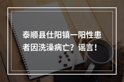 泰顺县仕阳镇一阳性患者因洗澡病亡？谣言！