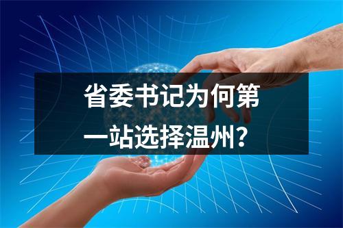 省委书记为何第一站选择温州？