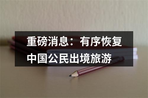重磅消息：有序恢复中国公民出境旅游