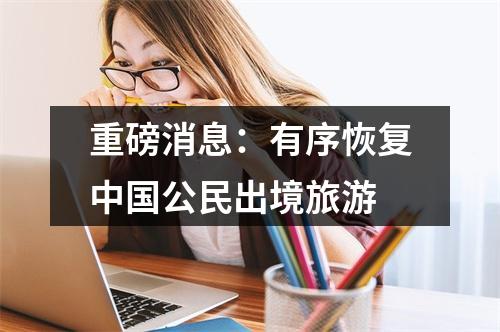 重磅消息：有序恢复中国公民出境旅游