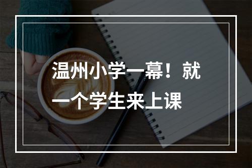 温州小学一幕！就一个学生来上课