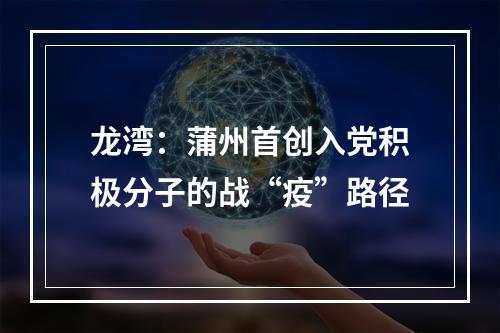 龙湾：蒲州首创入党积极分子的战“疫”路径