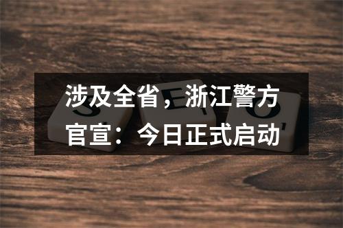涉及全省，浙江警方官宣：今日正式启动