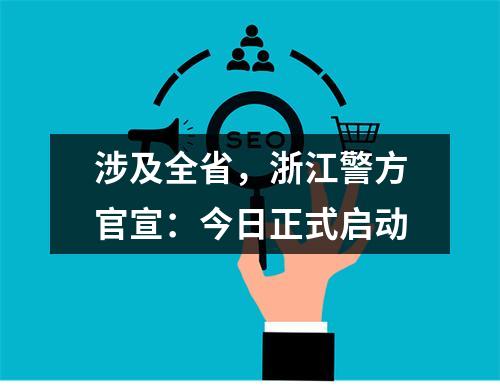 涉及全省，浙江警方官宣：今日正式启动