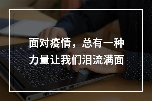 面对疫情，总有一种力量让我们泪流满面