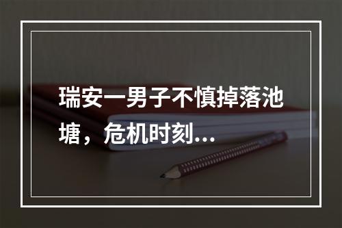 瑞安一男子不慎掉落池塘，危机时刻...