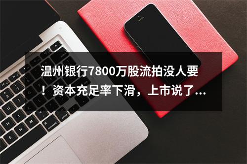 温州银行7800万股流拍没人要！资本充足率下滑，上市说了十多年还没影