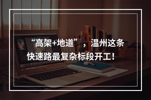 “高架+地道”，温州这条快速路最复杂标段开工！