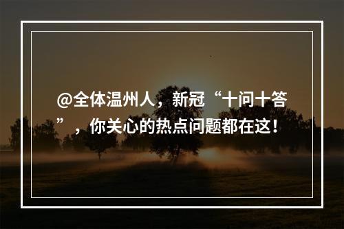 @全体温州人，新冠“十问十答”，你关心的热点问题都在这！