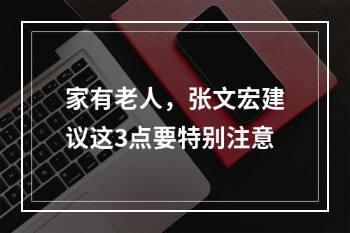 家有老人，张文宏建议这3点要特别注意