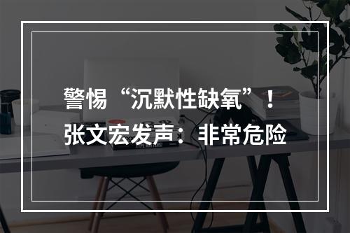 警惕“沉默性缺氧”！张文宏发声：非常危险
