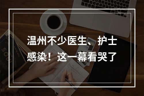 温州不少医生、护士感染！这一幕看哭了