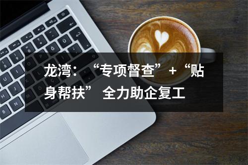 龙湾：“专项督查”+“贴身帮扶” 全力助企复工