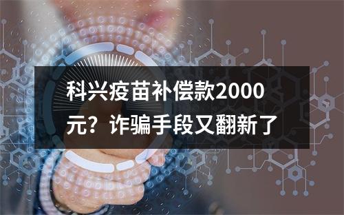 科兴疫苗补偿款2000元？诈骗手段又翻新了