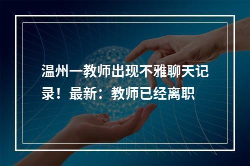 温州一教师出现不雅聊天记录！最新：教师已经离职